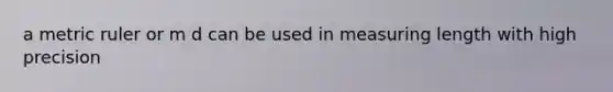 a metric ruler or m d can be used in measuring length with high precision