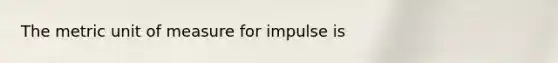 The metric unit of measure for impulse is