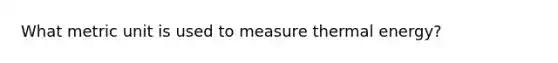 What metric unit is used to measure thermal energy?