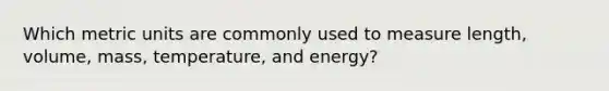 Which metric units are commonly used to measure length, volume, mass, temperature, and energy?