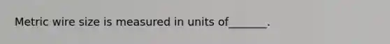 Metric wire size is measured in units of_______.