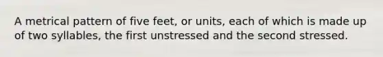 A metrical pattern of five feet, or units, each of which is made up of two syllables, the first unstressed and the second stressed.