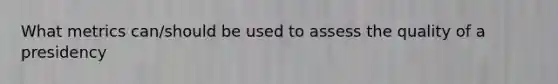 What metrics can/should be used to assess the quality of a presidency