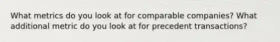 What metrics do you look at for comparable companies? What additional metric do you look at for precedent transactions?