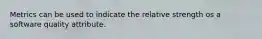 Metrics can be used to indicate the relative strength os a software quality attribute.