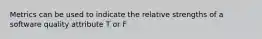 Metrics can be used to indicate the relative strengths of a software quality attribute T or F