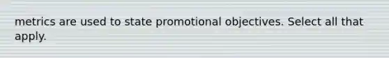 metrics are used to state promotional objectives. Select all that apply.