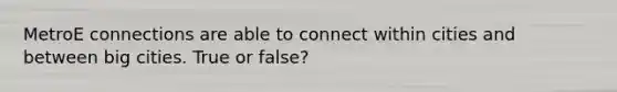 MetroE connections are able to connect within cities and between big cities. True or false?