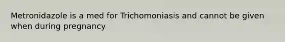 Metronidazole is a med for Trichomoniasis and cannot be given when during pregnancy