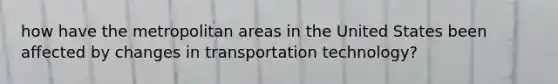 how have the metropolitan areas in the United States been affected by changes in transportation technology?