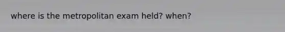 where is the metropolitan exam held? when?