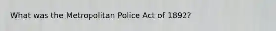 What was the Metropolitan Police Act of 1892?