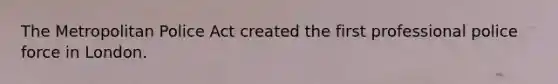 The Metropolitan Police Act created the first professional police force in London.