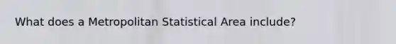 What does a Metropolitan Statistical Area include?