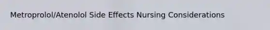Metroprolol/Atenolol Side Effects Nursing Considerations