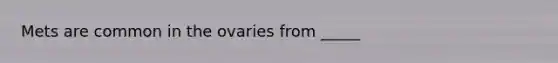 Mets are common in the ovaries from _____