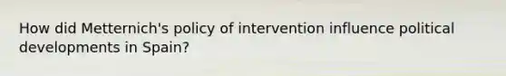 How did Metternich's policy of intervention influence political developments in Spain?