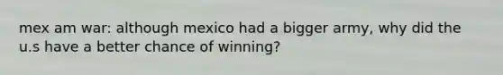 mex am war: although mexico had a bigger army, why did the u.s have a better chance of winning?