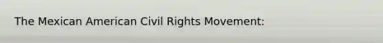 The Mexican American Civil Rights Movement: