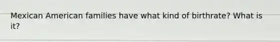 Mexican American families have what kind of birthrate? What is it?
