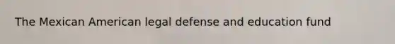 The Mexican American legal defense and education fund