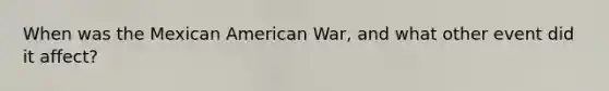 When was the Mexican American War, and what other event did it affect?