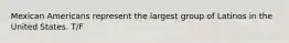Mexican Americans represent the largest group of Latinos in the United States. T/F