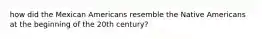 how did the Mexican Americans resemble the Native Americans at the beginning of the 20th century?