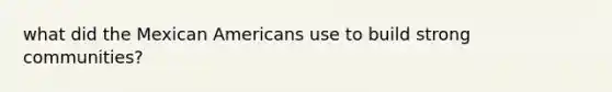 what did the Mexican Americans use to build strong communities?