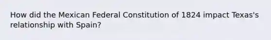 How did the Mexican Federal Constitution of 1824 impact Texas's relationship with Spain?