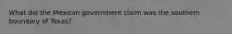 What did the Mexican government claim was the southern boundary of Texas?