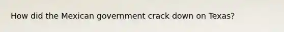 How did the Mexican government crack down on Texas?