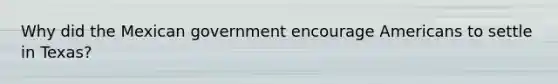 Why did the Mexican government encourage Americans to settle in Texas?