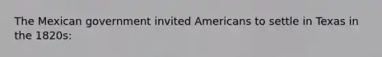 The Mexican government invited Americans to settle in Texas in the 1820s: