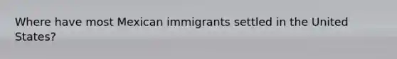 Where have most Mexican immigrants settled in the United States?