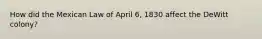 How did the Mexican Law of April 6, 1830 affect the DeWitt colony?