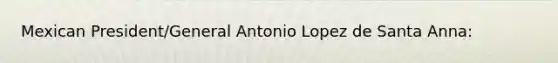 Mexican President/General Antonio Lopez de Santa Anna: