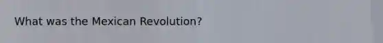 What was the Mexican Revolution?