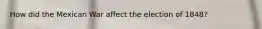 How did the Mexican War affect the election of 1848?