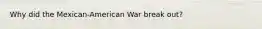 Why did the Mexican-American War break out?