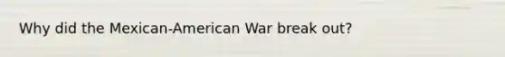 Why did the Mexican-American War break out?