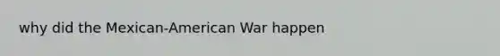 why did the Mexican-American War happen