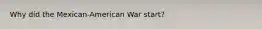 Why did the Mexican-American War start?