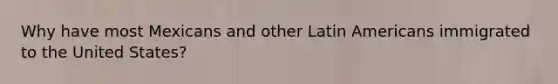 Why have most Mexicans and other Latin Americans immigrated to the United States?