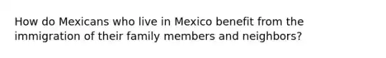 How do Mexicans who live in Mexico benefit from the immigration of their family members and neighbors?