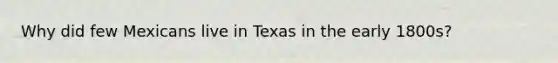 Why did few Mexicans live in Texas in the early 1800s?