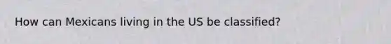 How can Mexicans living in the US be classified?