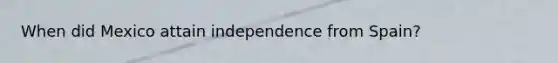 When did Mexico attain independence from Spain?