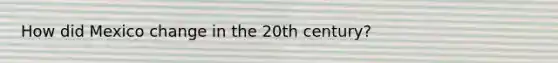 How did Mexico change in the 20th century?