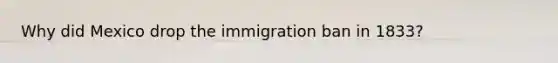 Why did Mexico drop the immigration ban in 1833?